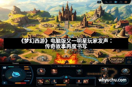 《梦幻西游》电脑版又一明星玩家发声：传奇故事再度书写